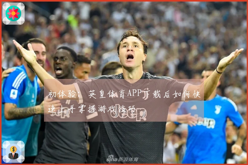 初体验：英皇体育APP下载后如何快速上手掌握游戏技巧