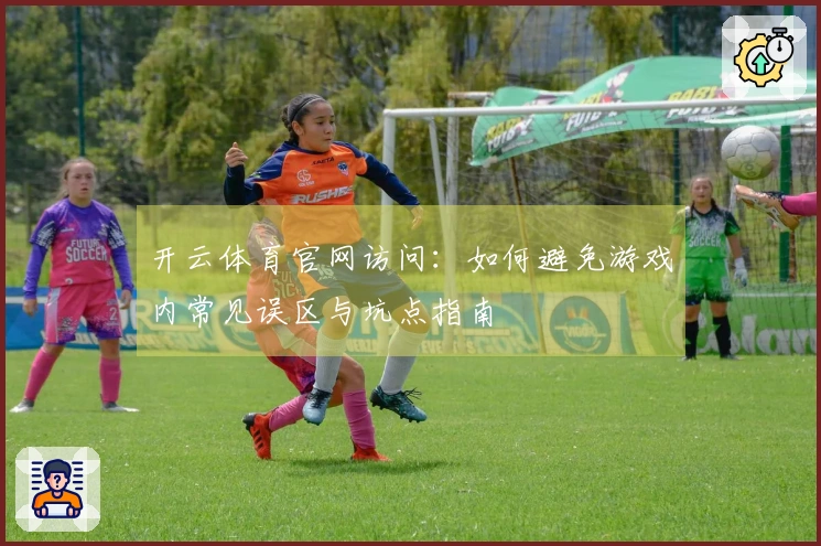 开云体育官网访问：如何避免游戏内常见误区与坑点指南