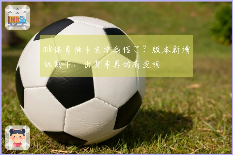 mk体育抽卡玄学我信了？版本新增机制下，出货率真的有变吗