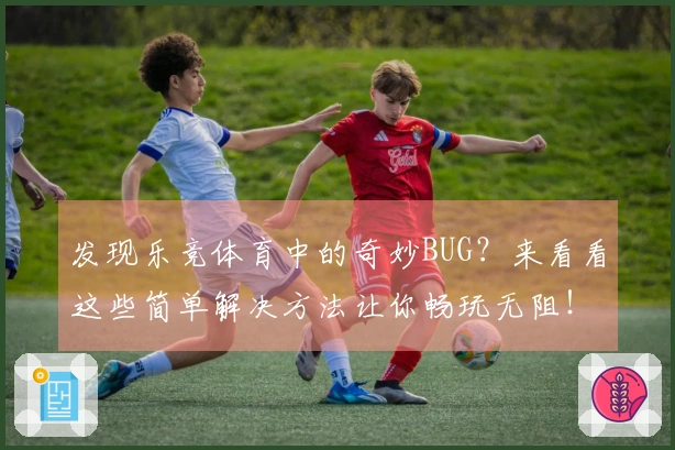 发现乐竞体育中的奇妙BUG？来看看这些简单解决方法让你畅玩无阻！