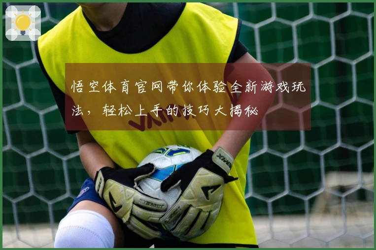 悟空体育官网带你体验全新游戏玩法，轻松上手的技巧大揭秘