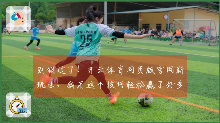 别错过了！开云体育网页版官网新玩法，我用这个技巧轻松赢了好多局！