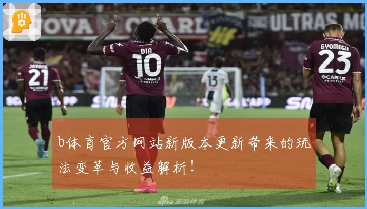 b体育官方网站新版本更新带来的玩法变革与收益解析！
