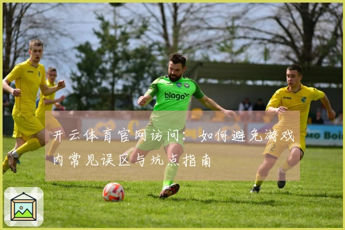 开云体育官网访问：如何避免游戏内常见误区与坑点指南