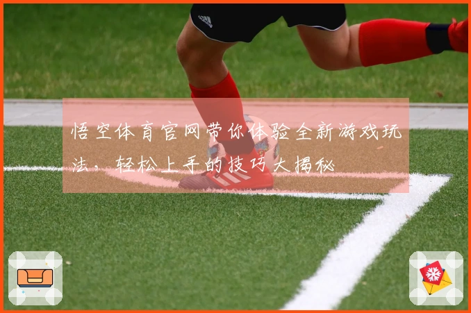 悟空体育官网带你体验全新游戏玩法，轻松上手的技巧大揭秘