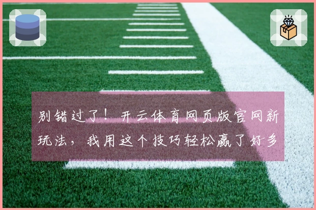 别错过了！开云体育网页版官网新玩法，我用这个技巧轻松赢了好多局！