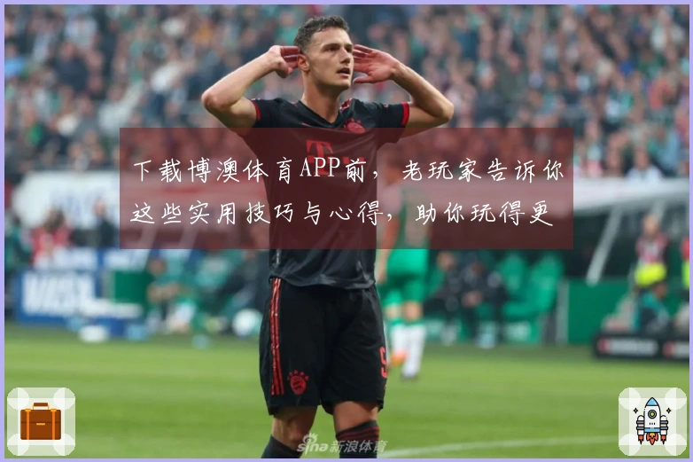 下载博澳体育APP前，老玩家告诉你这些实用技巧与心得，助你玩得更尽兴